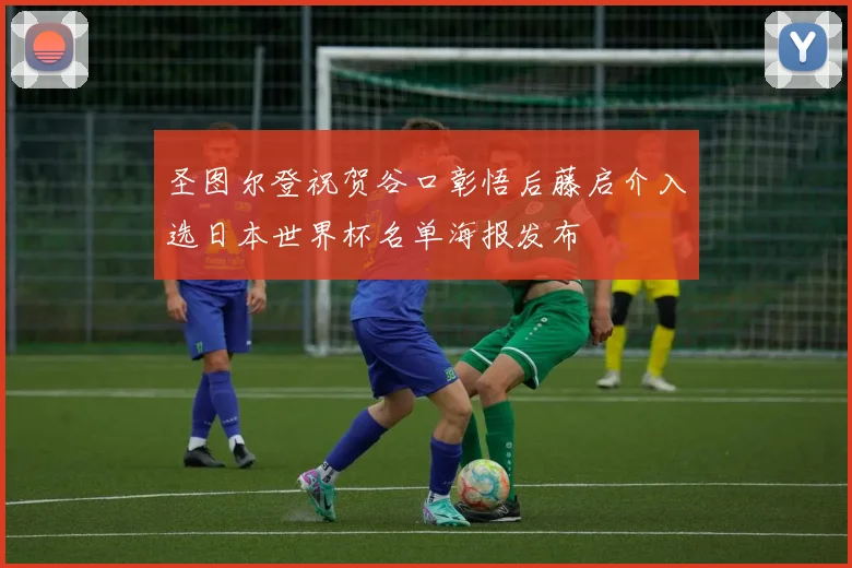 圣图尔登祝贺谷口彰悟后藤启介入选日本世界杯名单海报发布