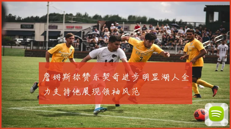 詹姆斯称赞东契奇进步明显湖人全力支持他展现领袖风范