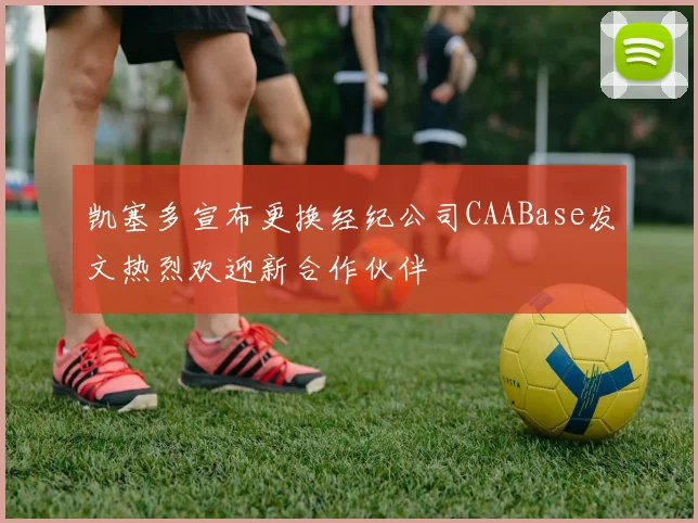 凯塞多宣布更换经纪公司CAABase发文热烈欢迎新合作伙伴
